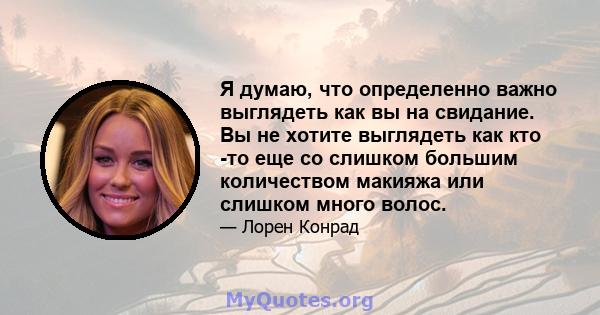 Я думаю, что определенно важно выглядеть как вы на свидание. Вы не хотите выглядеть как кто -то еще со слишком большим количеством макияжа или слишком много волос.