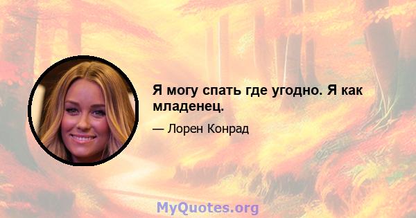 Я могу спать где угодно. Я как младенец.