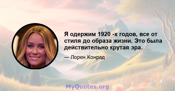 Я одержим 1920 -х годов, все от стиля до образа жизни. Это была действительно крутая эра.