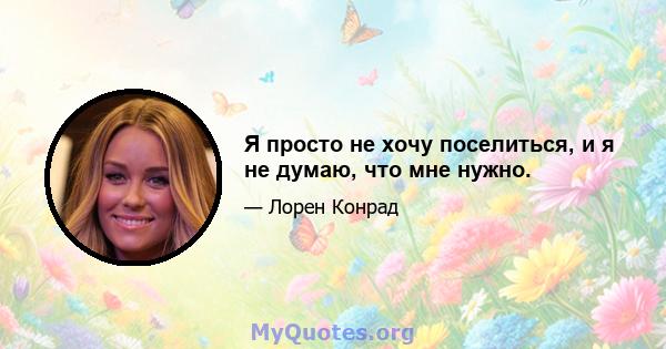 Я просто не хочу поселиться, и я не думаю, что мне нужно.