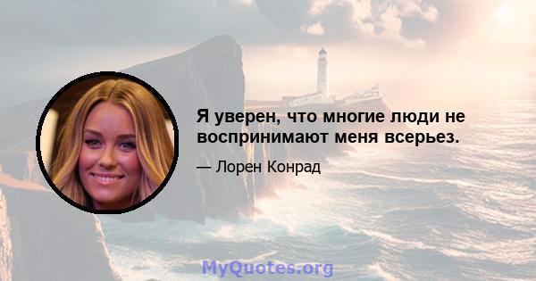 Я уверен, что многие люди не воспринимают меня всерьез.