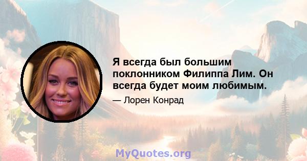 Я всегда был большим поклонником Филиппа Лим. Он всегда будет моим любимым.