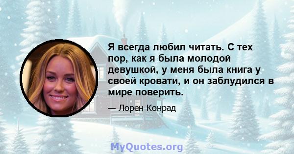 Я всегда любил читать. С тех пор, как я была молодой девушкой, у меня была книга у своей кровати, и он заблудился в мире поверить.