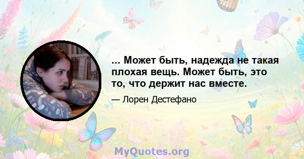 ... Может быть, надежда не такая плохая вещь. Может быть, это то, что держит нас вместе.