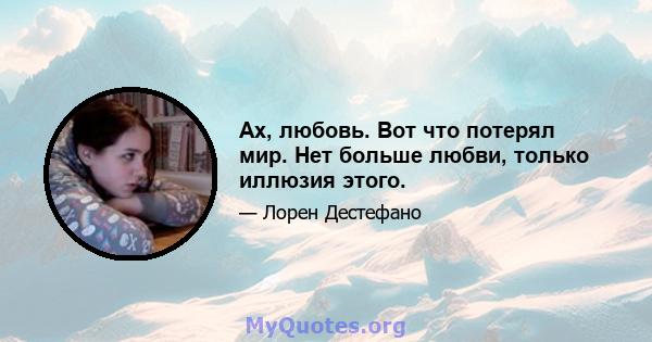 Ах, любовь. Вот что потерял мир. Нет больше любви, только иллюзия этого.