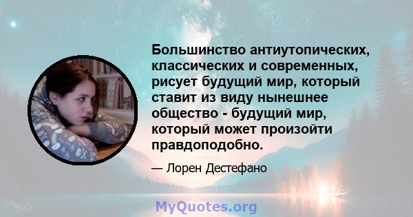 Большинство антиутопических, классических и современных, рисует будущий мир, который ставит из виду нынешнее общество - будущий мир, который может произойти правдоподобно.