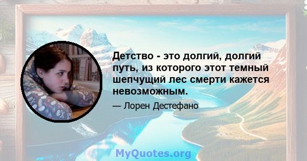 Детство - это долгий, долгий путь, из которого этот темный шепчущий лес смерти кажется невозможным.