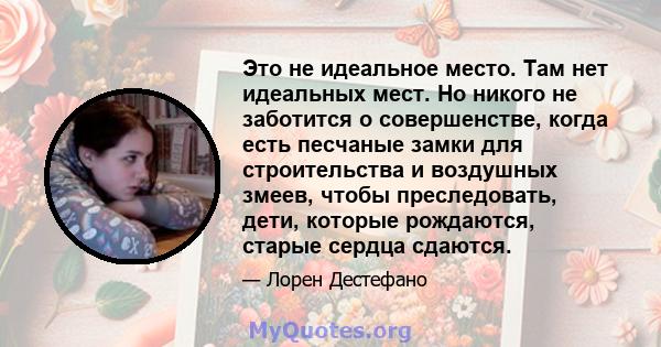 Это не идеальное место. Там нет идеальных мест. Но никого не заботится о совершенстве, когда есть песчаные замки для строительства и воздушных змеев, чтобы преследовать, дети, которые рождаются, старые сердца сдаются.