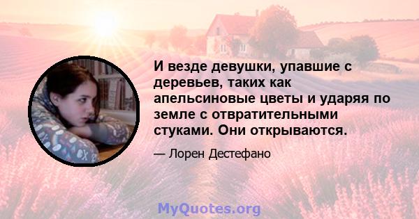 И везде девушки, упавшие с деревьев, таких как апельсиновые цветы и ударяя по земле с отвратительными стуками. Они открываются.