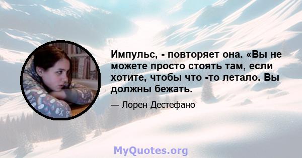 Импульс, - повторяет она. «Вы не можете просто стоять там, если хотите, чтобы что -то летало. Вы должны бежать.