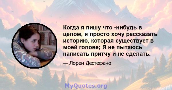 Когда я пишу что -нибудь в целом, я просто хочу рассказать историю, которая существует в моей голове; Я не пытаюсь написать притчу и не сделать.