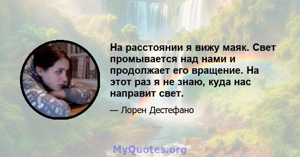 На расстоянии я вижу маяк. Свет промывается над нами и продолжает его вращение. На этот раз я не знаю, куда нас направит свет.