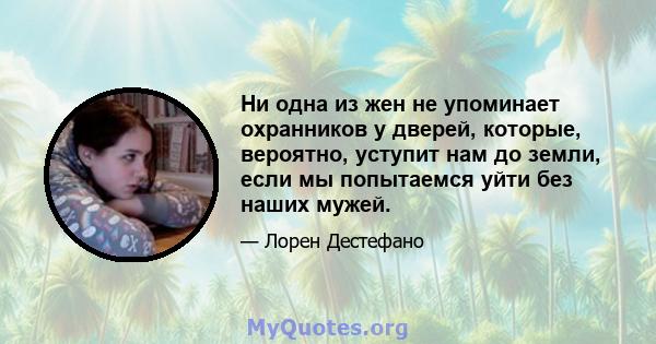 Ни одна из жен не упоминает охранников у дверей, которые, вероятно, уступит нам до земли, если мы попытаемся уйти без наших мужей.