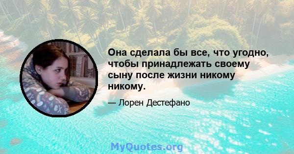 Она сделала бы все, что угодно, чтобы принадлежать своему сыну после жизни никому никому.