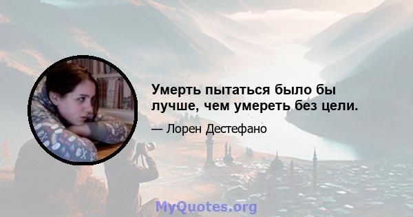 Умерть пытаться было бы лучше, чем умереть без цели.