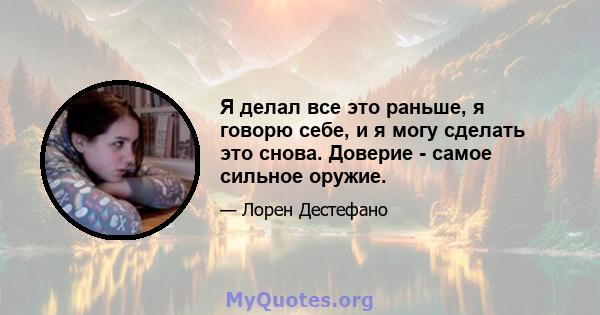 Я делал все это раньше, я говорю себе, и я могу сделать это снова. Доверие - самое сильное оружие.