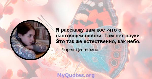 Я расскажу вам кое -что о настоящей любви. Там нет науки. Это так же естественно, как небо.