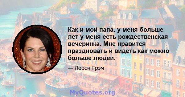 Как и мой папа, у меня больше лет у меня есть рождественская вечеринка. Мне нравится праздновать и видеть как можно больше людей.