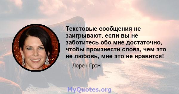 Текстовые сообщения не заигрывают, если вы не заботитесь обо мне достаточно, чтобы произнести слова, чем это не любовь, мне это не нравится!