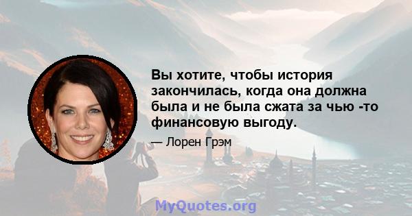 Вы хотите, чтобы история закончилась, когда она должна была и не была сжата за чью -то финансовую выгоду.