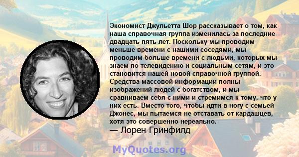 Экономист Джульетта Шор рассказывает о том, как наша справочная группа изменилась за последние двадцать пять лет. Поскольку мы проводим меньше времени с нашими соседями, мы проводим больше времени с людьми, которых мы