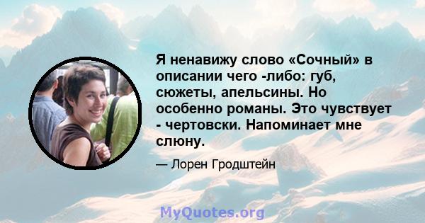 Я ненавижу слово «Сочный» в описании чего -либо: губ, сюжеты, апельсины. Но особенно романы. Это чувствует - чертовски. Напоминает мне слюну.