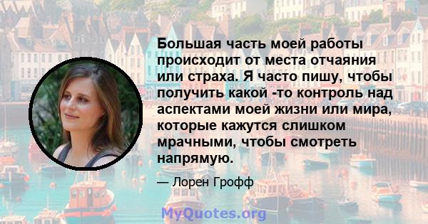 Большая часть моей работы происходит от места отчаяния или страха. Я часто пишу, чтобы получить какой -то контроль над аспектами моей жизни или мира, которые кажутся слишком мрачными, чтобы смотреть напрямую.