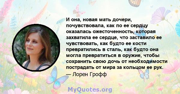 И она, новая мать дочери, почувствовала, как по ее сердцу оказалась ожесточенность, которая захватила ее сердце, что заставило ее чувствовать, как будто ее кости превратились в сталь, как будто она могла превратиться в