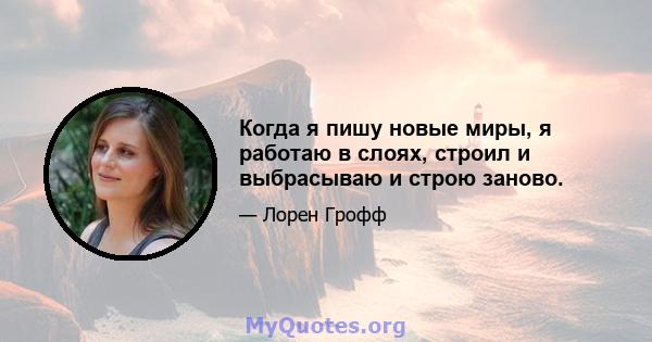 Когда я пишу новые миры, я работаю в слоях, строил и выбрасываю и строю заново.