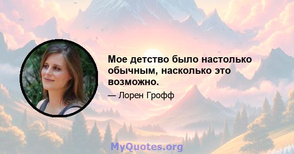 Мое детство было настолько обычным, насколько это возможно.