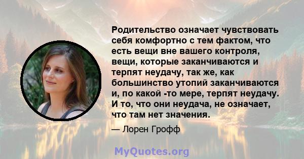 Родительство означает чувствовать себя комфортно с тем фактом, что есть вещи вне вашего контроля, вещи, которые заканчиваются и терпят неудачу, так же, как большинство утопий заканчиваются и, по какой -то мере, терпят