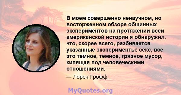 В моем совершенно ненаучном, но восторженном обзоре общинных экспериментов на протяжении всей американской истории я обнаружил, что, скорее всего, разбивается указанные эксперименты: секс, все это темное, темное,