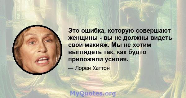 Это ошибка, которую совершают женщины - вы не должны видеть свой макияж. Мы не хотим выглядеть так, как будто приложили усилия.