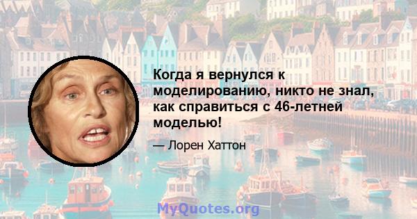 Когда я вернулся к моделированию, никто не знал, как справиться с 46-летней моделью!