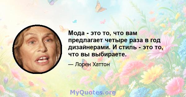 Мода - это то, что вам предлагает четыре раза в год дизайнерами. И стиль - это то, что вы выбираете.