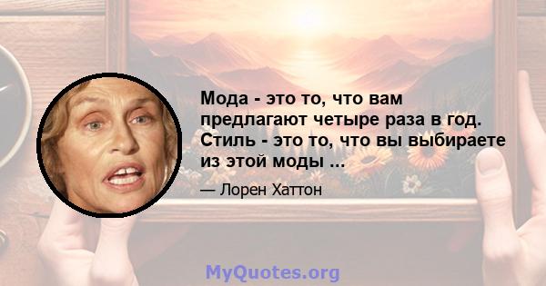 Мода - это то, что вам предлагают четыре раза в год. Стиль - это то, что вы выбираете из этой моды ...