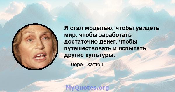 Я стал моделью, чтобы увидеть мир, чтобы заработать достаточно денег, чтобы путешествовать и испытать другие культуры.