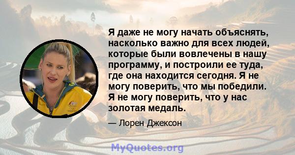 Я даже не могу начать объяснять, насколько важно для всех людей, которые были вовлечены в нашу программу, и построили ее туда, где она находится сегодня. Я не могу поверить, что мы победили. Я не могу поверить, что у