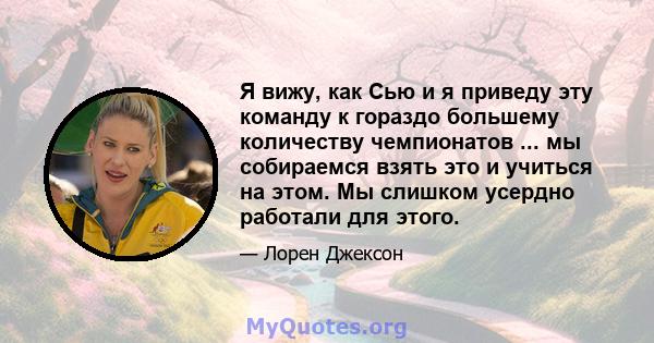 Я вижу, как Сью и я приведу эту команду к гораздо большему количеству чемпионатов ... мы собираемся взять это и учиться на этом. Мы слишком усердно работали для этого.