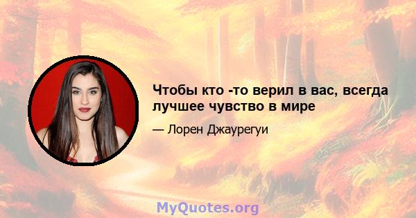 Чтобы кто -то верил в вас, всегда лучшее чувство в мире