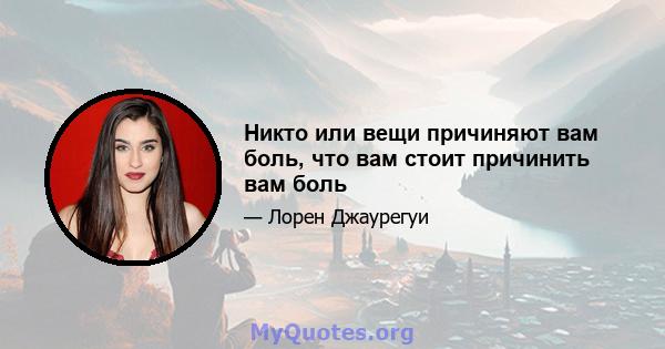 Никто или вещи причиняют вам боль, что вам стоит причинить вам боль