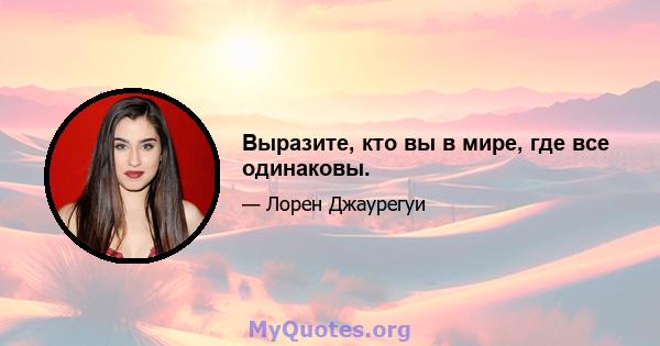 Выразите, кто вы в мире, где все одинаковы.