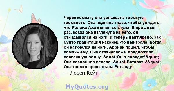 Через комнату она услышала громкую громкость. Она подняла глаза, чтобы увидеть, что Роланд Ахд выпал со стула. В прошлый раз, когда она взглянула на него, он откидывался на ноги, и теперь выглядело, как будто гравитация 