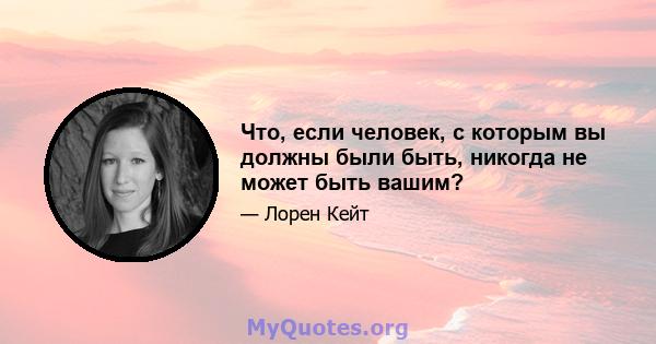 Что, если человек, с которым вы должны были быть, никогда не может быть вашим?