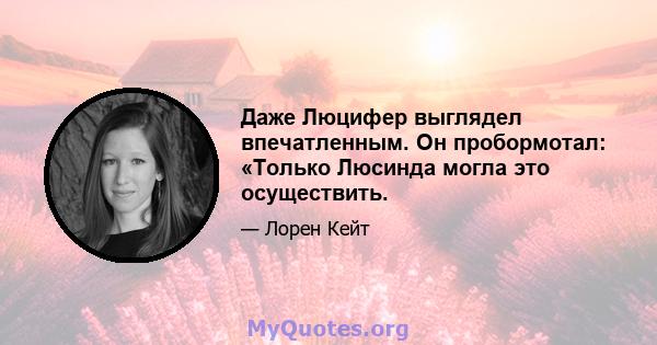 Даже Люцифер выглядел впечатленным. Он пробормотал: «Только Люсинда могла это осуществить.