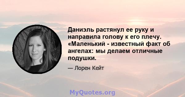 Даниэль растянул ее руку и направила голову к его плечу. «Маленький - известный факт об ангелах: мы делаем отличные подушки.