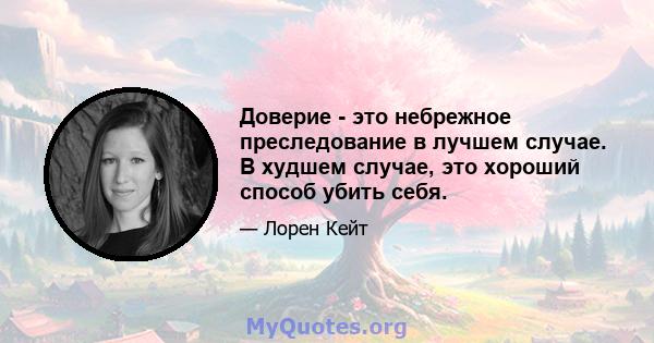 Доверие - это небрежное преследование в лучшем случае. В худшем случае, это хороший способ убить себя.