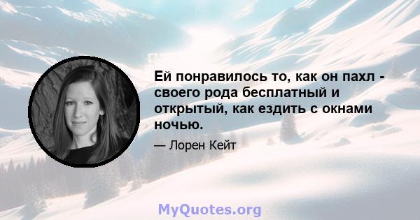 Ей понравилось то, как он пахл - своего рода бесплатный и открытый, как ездить с окнами ночью.