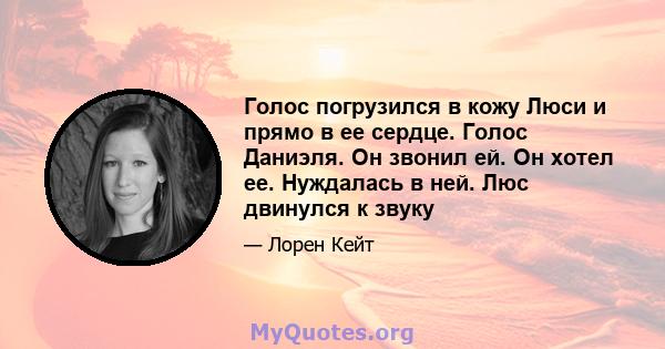 Голос погрузился в кожу Люси и прямо в ее сердце. Голос Даниэля. Он звонил ей. Он хотел ее. Нуждалась в ней. Люс двинулся к звуку