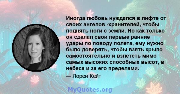 Иногда любовь нуждался в лифте от своих ангелов -хранителей, чтобы поднять ноги с земли. Но как только он сделал свои первые ранние удары по поводу полета, ему нужно было доверять, чтобы взять крыло самостоятельно и